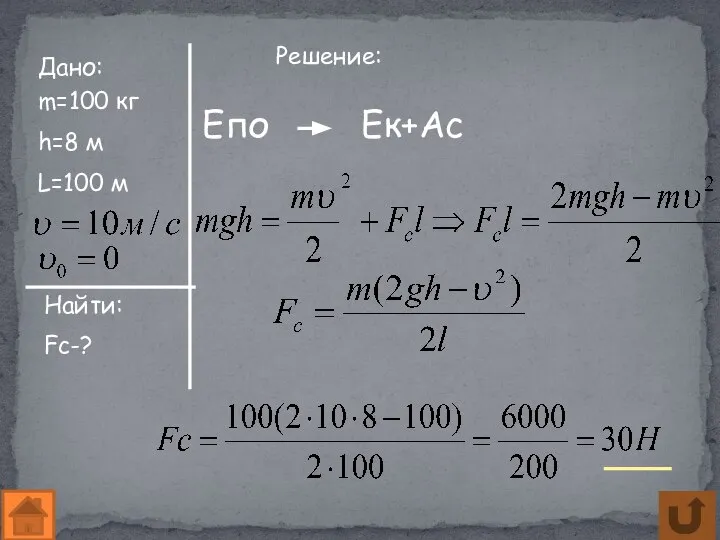 Дано: m=100 кг h=8 м L=100 м Найти: Fc-? Решение: Епо Ек+Ас