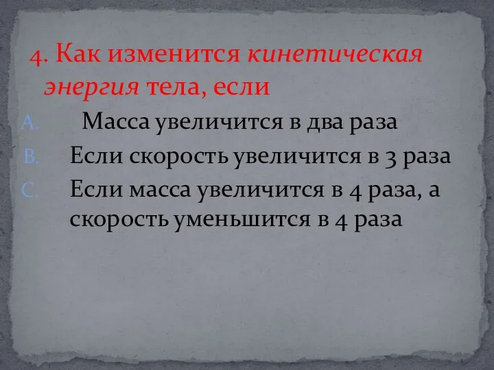 4. Как изменится кинетическая энергия тела, если Масса увеличится в два раза