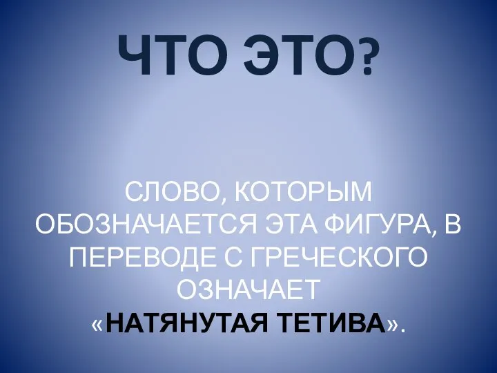 СЛОВО, КОТОРЫМ ОБОЗНАЧАЕТСЯ ЭТА ФИГУРА, В ПЕРЕВОДЕ С ГРЕЧЕСКОГО ОЗНАЧАЕТ «НАТЯНУТАЯ ТЕТИВА». ЧТО ЭТО?