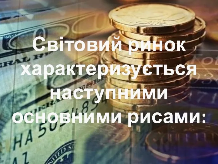 Світовий ринок характеризується наступними основними рисами: