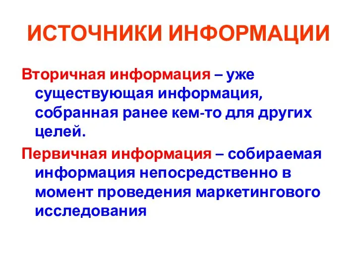 ИСТОЧНИКИ ИНФОРМАЦИИ Вторичная информация – уже существующая информация, собранная ранее кем-то для