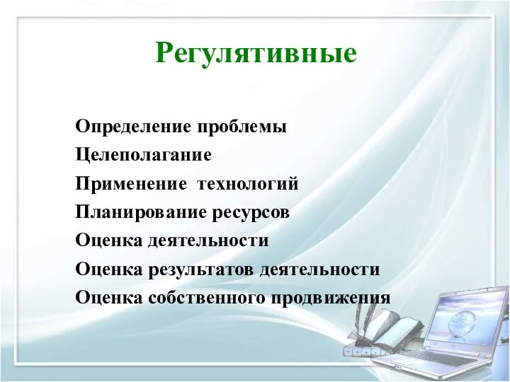 Регулятивные Определение проблемы Целеполагание Применение технологий Планирование ресурсов Оценка деятельности Оценка результатов деятельности Оценка собственного продвижения