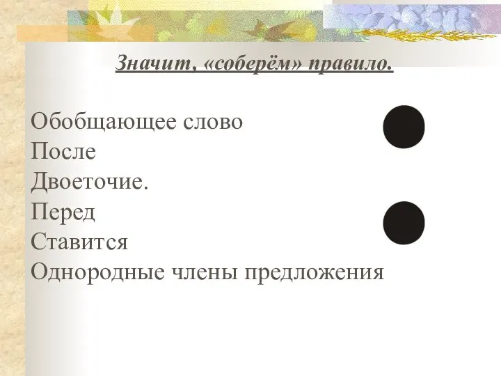 Значит, «соберём» правило. Обобщающее слово После Двоеточие. Перед Ставится Однородные члены предложения