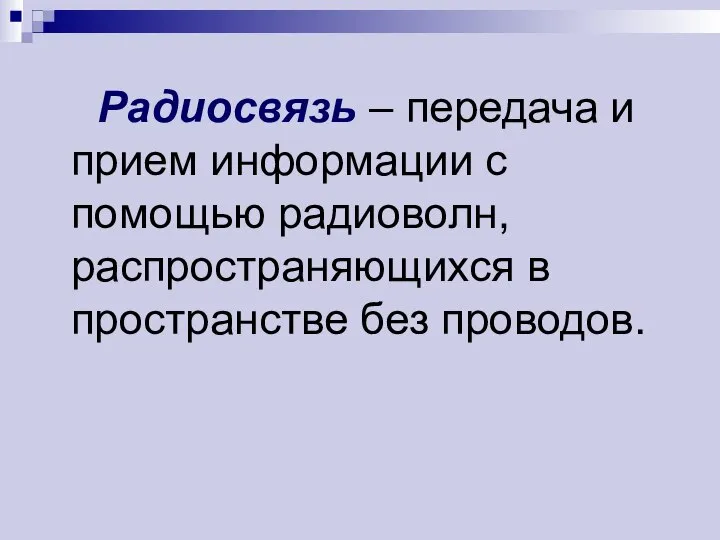 Радиосвязь – передача и прием информации с помощью радиоволн, распространяющихся в пространстве без проводов.