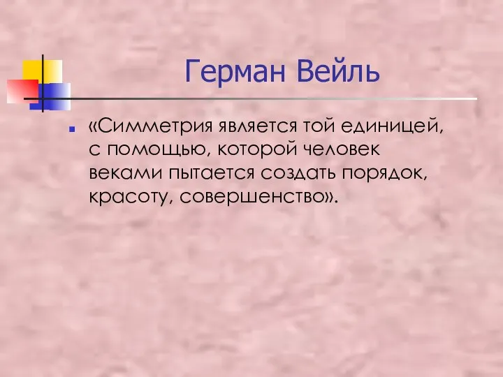 Герман Вейль «Симметрия является той единицей, с помощью, которой человек веками пытается создать порядок, красоту, совершенство».