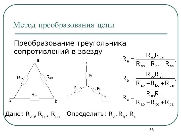 Метод преобразования цепи Преобразование треугольника сопротивлений в звезду Дано: Rab, Rbc, Rca Определить: Ra, Rb, Rc