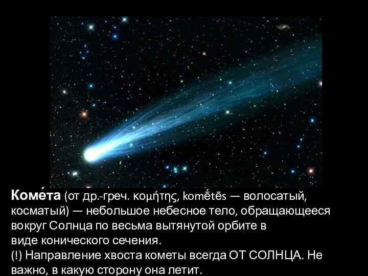 Коме́та (от др.-греч. κομήτης, komḗtēs — волосатый, косматый) — небольшое небесное тело,