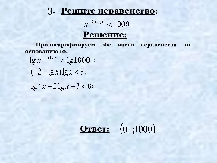 Решите неравенство: Решение: Ответ: Прологарифмируем обе части неравенства по основанию 10. ; ; ; 3.