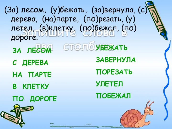 (За) лесом, (у)бежать, (за)вернула, (с)дерева, (на)парте, (по)резать, (у)летел, (в)клетку, (по)бежал, (по)дороге. ЗА