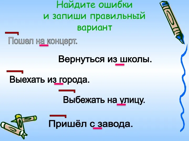 Пошел на концерт. Вернуться из школы. Выехать из города. Выбежать на улицу.