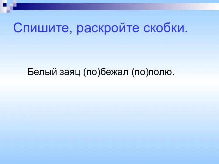 Спишите, раскройте скобки. Белый заяц (по)бежал (по)полю.