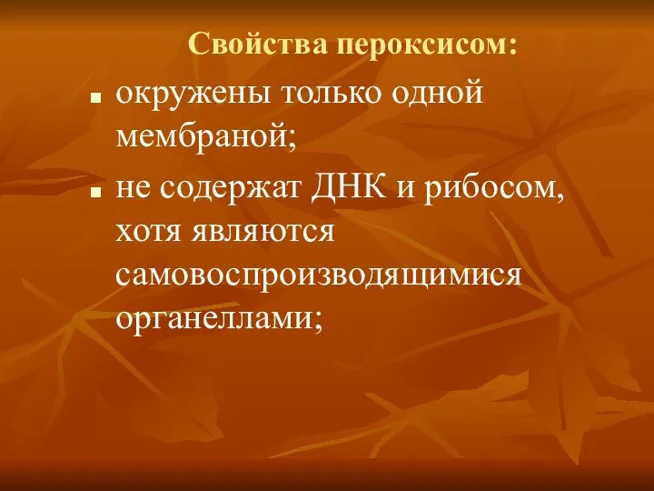 Свойства пероксисом: окружены только одной мембраной; не содержат ДНК и рибосом, хотя являются самовоспроизводящимися органеллами;