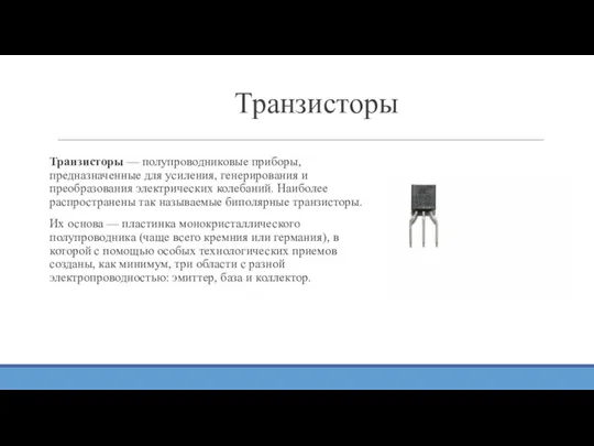 Транзисторы Транзисторы — полупроводниковые приборы, предназначенные для усиления, генерирования и преобразования электрических