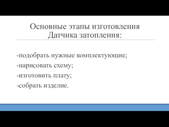 Основные этапы изготовления Датчика затопления: -подобрать нужные комплектующие; -нарисовать схему; -изготовить плату; -собрать изделие.