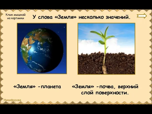 У слова «Земля» несколько значений. «Земля» -планета «Земля» -почва, верхний слой поверхности. Клик мышкой на картинки