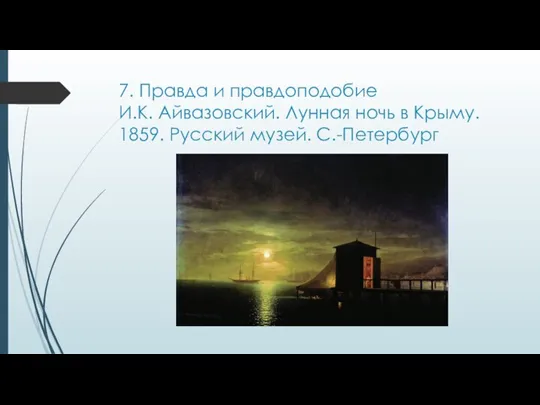 7. Правда и правдоподобие И.К. Айвазовский. Лунная ночь в Крыму. 1859. Русский музей. С.-Петербург