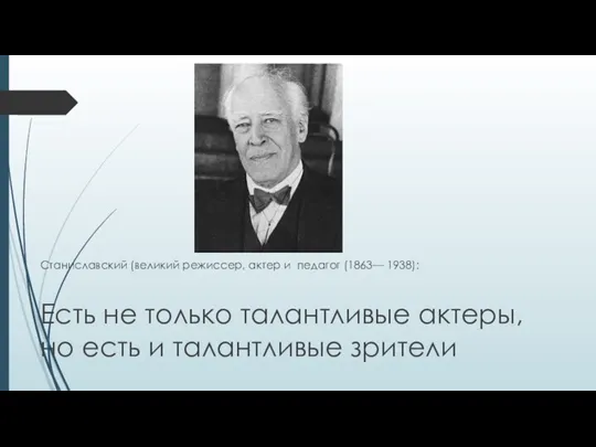 Станиславский (великий режиссер, актер и педагог (1863— 1938): Есть не только талантливые