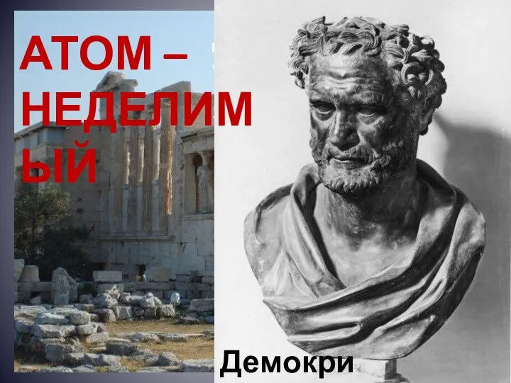 Древняя Греция, V век до нашей эры Демокрит АТОМ – НЕДЕЛИМЫЙ