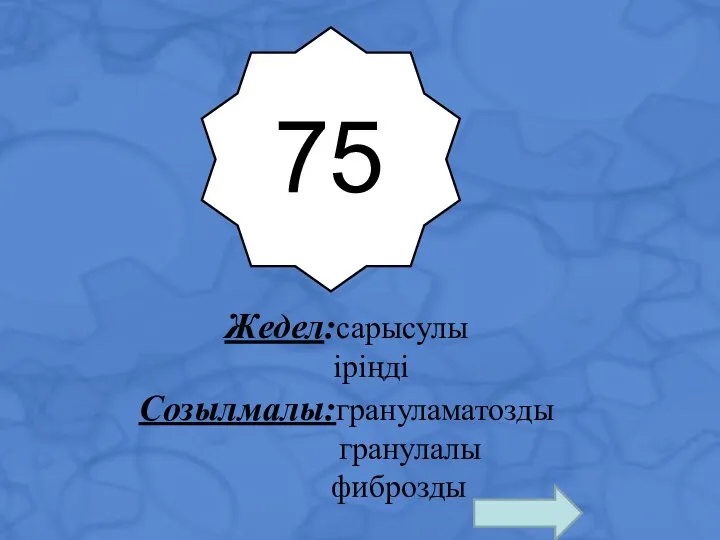 75 Жедел:сарысулы іріңді Созылмалы:грануламатозды гранулалы фиброзды