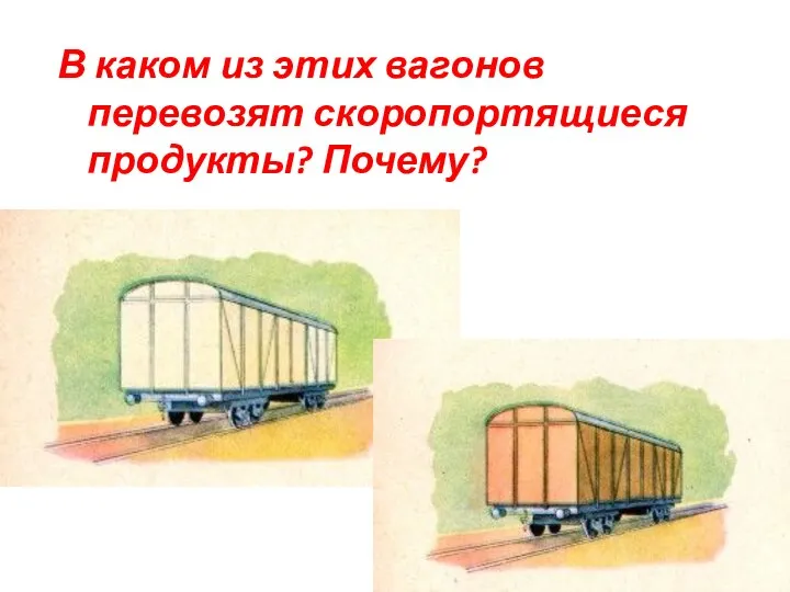 В каком из этих вагонов перевозят скоропортящиеся продукты? Почему?