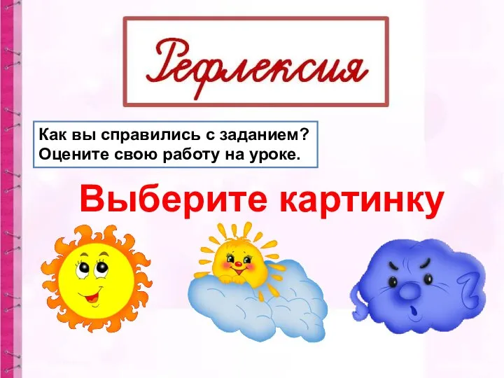 Как вы справились с заданием? Оцените свою работу на уроке. Выберите картинку