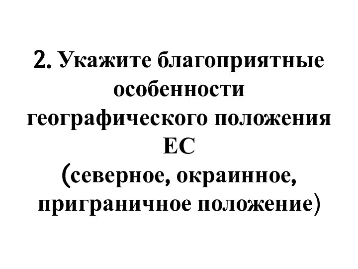 2. Укажите благоприятные особенности географического положения ЕС (северное, окраинное, приграничное положение)