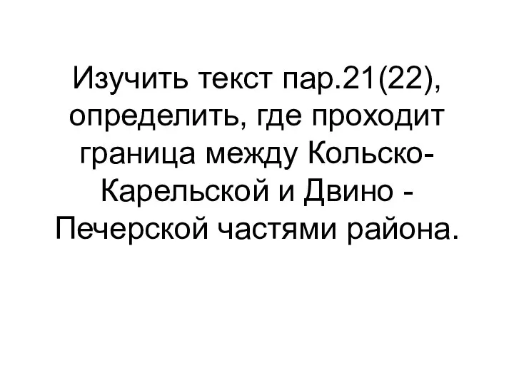 Изучить текст пар.21(22), определить, где проходит граница между Кольско-Карельской и Двино -Печерской частями района.