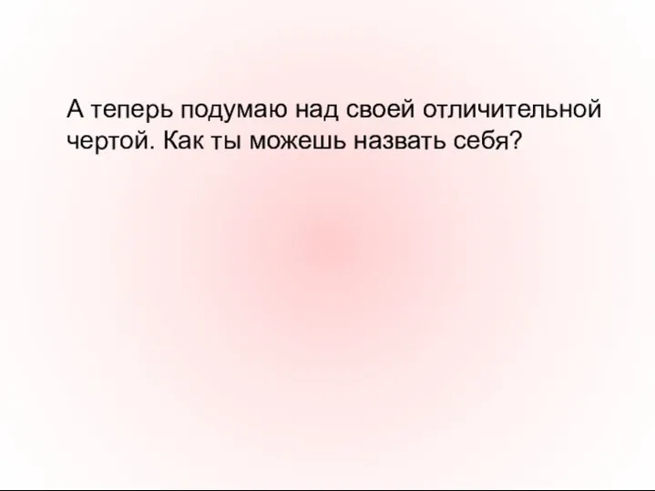 А теперь подумаю над своей отличительной чертой. Как ты можешь назвать себя?