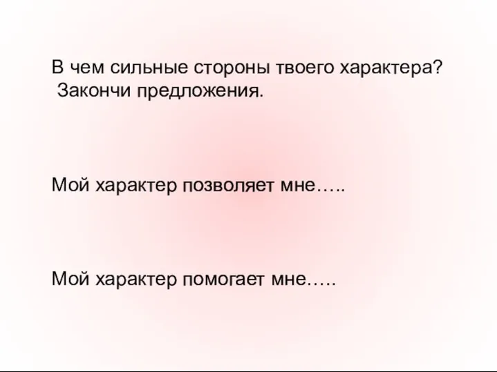 В чем сильные стороны твоего характера? Закончи предложения. Мой характер позволяет мне….. Мой характер помогает мне…..