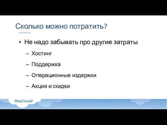 Сколько можно потратить? Не надо забывать про другие затраты Хостинг Поддержка Операционные издержки Акции и скидки