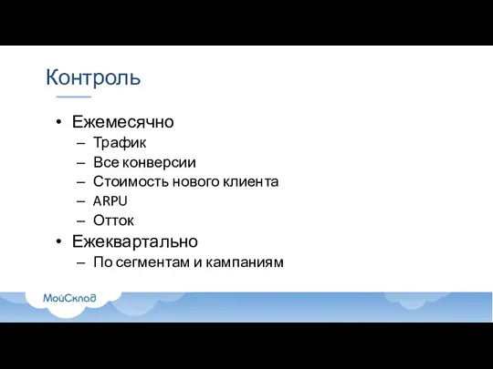 Контроль Ежемесячно Трафик Все конверсии Стоимость нового клиента ARPU Отток Ежеквартально По сегментам и кампаниям