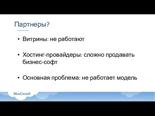 Партнеры? Витрины: не работают Хостинг-провайдеры: сложно продавать бизнес-софт Основная проблема: не работает модель