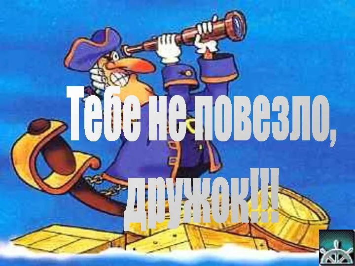 Тебе не повезло, дружок!!!