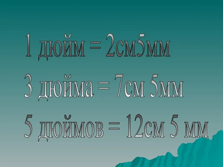 1 дюйм = 2см5мм 3 дюйма = 7см 5мм 5 дюймов = 12см 5 мм