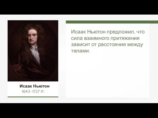 Исаак Ньютон предложил, что сила взаимного притяжения зависит от расстояния между телами. Исаак Ньютон 1643–1727 гг.