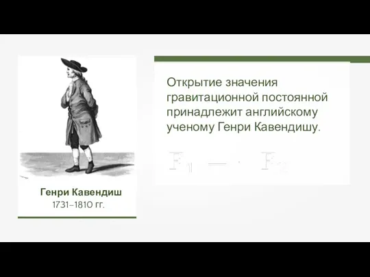 Открытие значения гравитационной постоянной принадлежит английскому ученому Генри Кавендишу. Генри Кавендиш 1731–1810 гг.