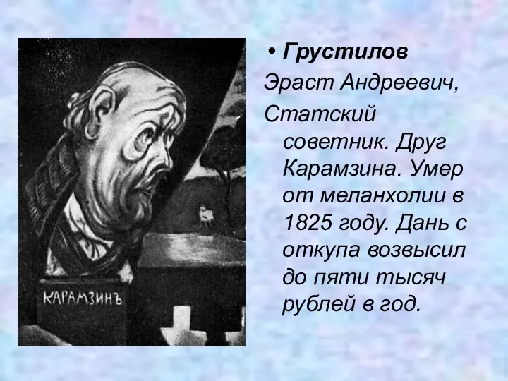 Грустилов Эраст Андреевич, Статский советник. Друг Карамзина. Умер от меланхолии в 1825