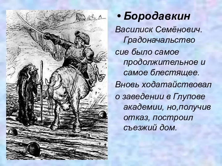 Бородавкин Василиск Семёнович. Градоначальство сие было самое продолжительное и самое блестящее. Вновь