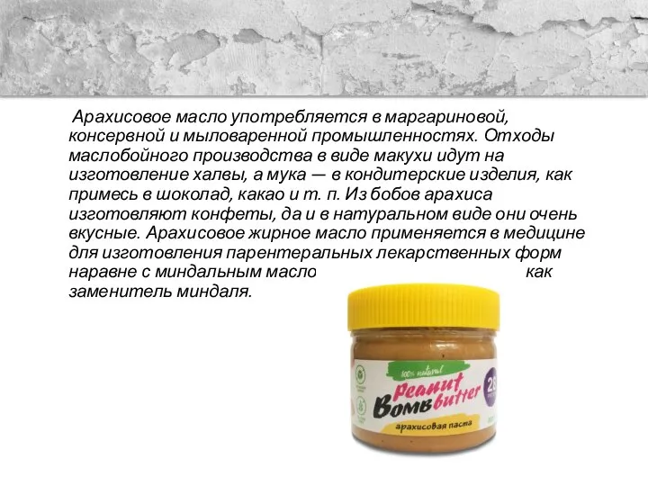 Арахисовое масло употребляется в маргариновой, консервной и мыловаренной промышленностях. Отходы маслобойного производства
