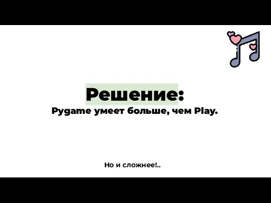 Решение: Pygame умеет больше, чем Play. Но и сложнее!..