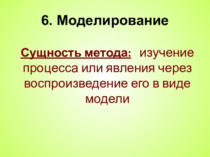 6. Моделирование Сущность метода: изучение процесса или явления через воспроизведение его в виде модели