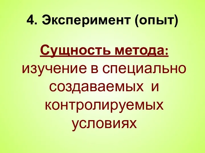 4. Эксперимент (опыт) Сущность метода: изучение в специально создаваемых и контролируемых условиях