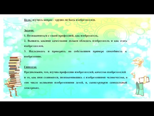 Цель: изучить вопрос - трудно ли быть изобретателем. Задачи: 1. Познакомиться с