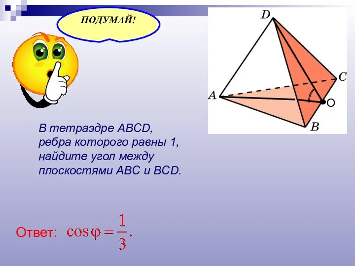 В тетраэдре ABCD, ребра которого равны 1, найдите угол между плоскостями ABC и BCD. О Ответ: