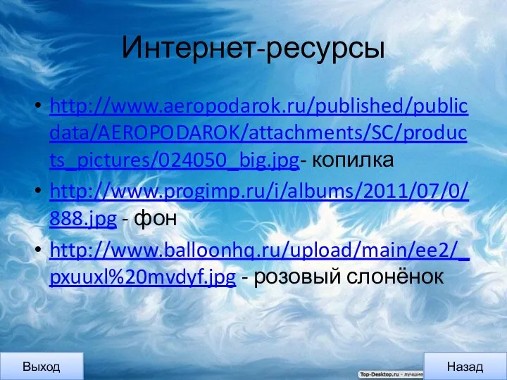 Интернет-ресурсы http://www.aeropodarok.ru/published/publicdata/AEROPODAROK/attachments/SC/products_pictures/024050_big.jpg- копилка http://www.progimp.ru/i/albums/2011/07/0/888.jpg - фон http://www.balloonhq.ru/upload/main/ee2/_pxuuxl%20mvdyf.jpg - розовый слонёнок Назад Выход