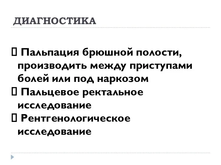 ДИАГНОСТИКА Пальпация брюшной полости, производить между приступами болей или под наркозом Пальцевое ректальное исследование Рентгенологическое исследование