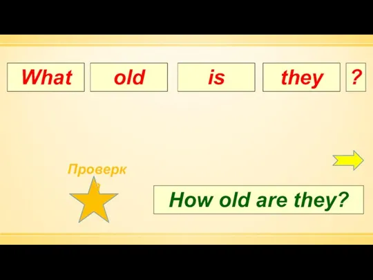 How What is old I they are is ? How old are they?