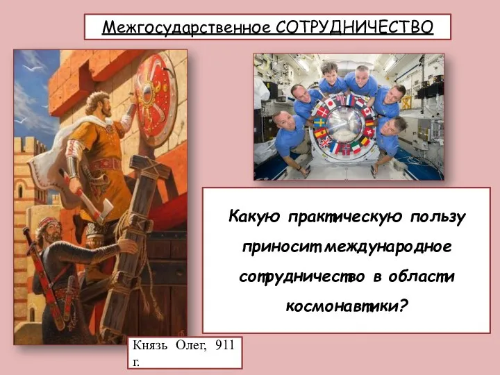 Межгосударственное СОТРУДНИЧЕСТВО Князь Олег, 911 г. Какую практическую пользу приносит международное сотрудничество в области космонавтики?