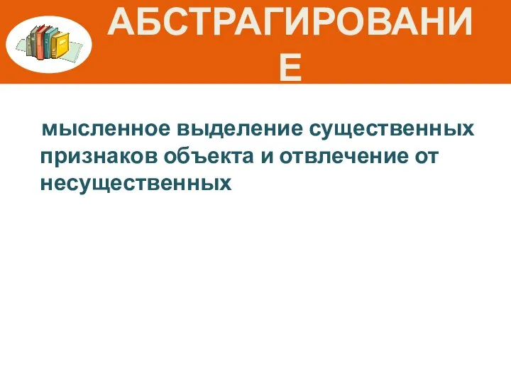 АБСТРАГИРОВАНИЕ мысленное выделение существенных признаков объекта и отвлечение от несущественных