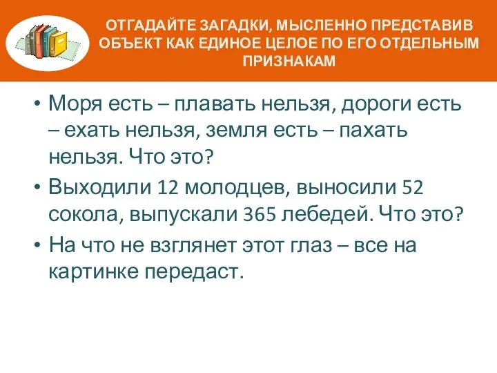 ОТГАДАЙТЕ ЗАГАДКИ, МЫСЛЕННО ПРЕДСТАВИВ ОБЪЕКТ КАК ЕДИНОЕ ЦЕЛОЕ ПО ЕГО ОТДЕЛЬНЫМ ПРИЗНАКАМ